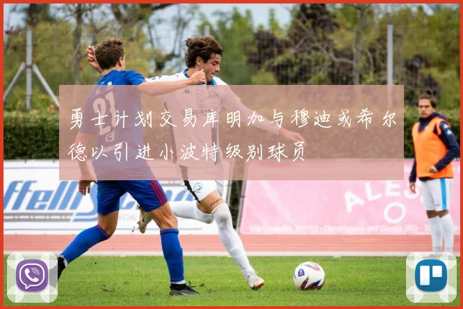 勇士计划交易库明加与穆迪或希尔德以引进小波特级别球员