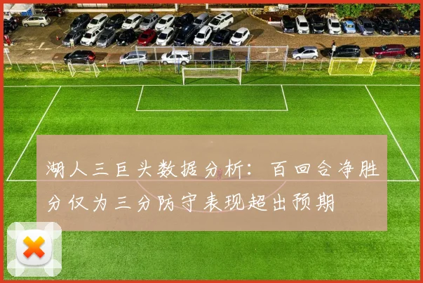 湖人三巨头数据分析：百回合净胜分仅为三分防守表现超出预期