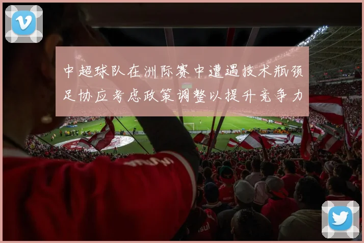中超球队在洲际赛中遭遇技术瓶颈足协应考虑政策调整以提升竞争力