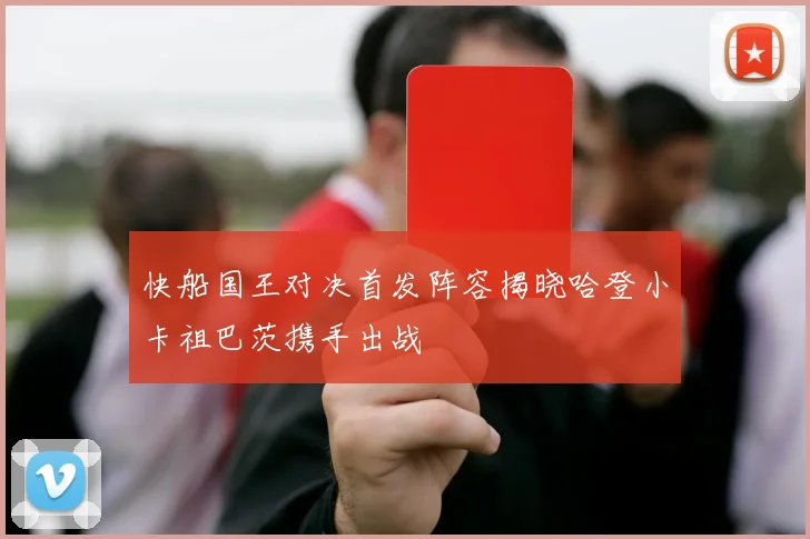 快船国王对决首发阵容揭晓哈登小卡祖巴茨携手出战