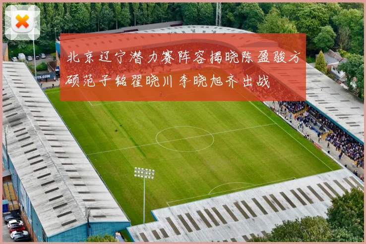 北京辽宁潜力赛阵容揭晓陈盈骏方硕范子铭翟晓川李晓旭齐出战