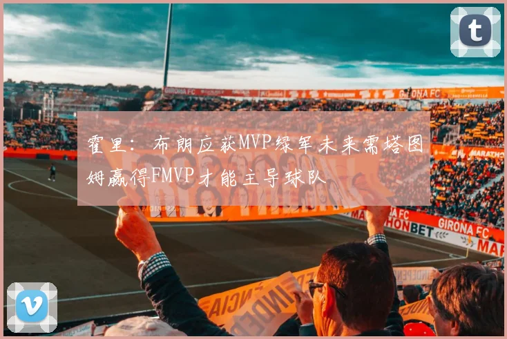 霍里：布朗应获MVP绿军未来需塔图姆赢得FMVP才能主导球队
