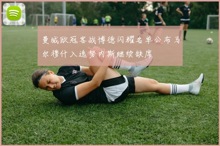 曼城欧冠客战博德闪耀名单公布马尔穆什入选努内斯继续缺席