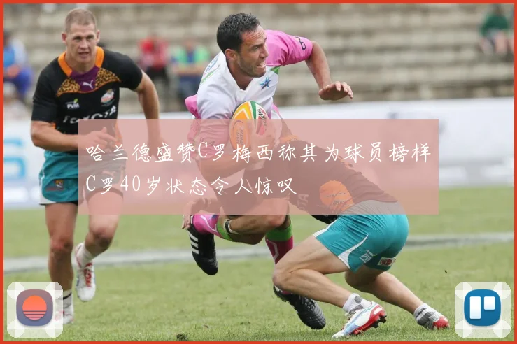 哈兰德盛赞C罗梅西称其为球员榜样C罗40岁状态令人惊叹