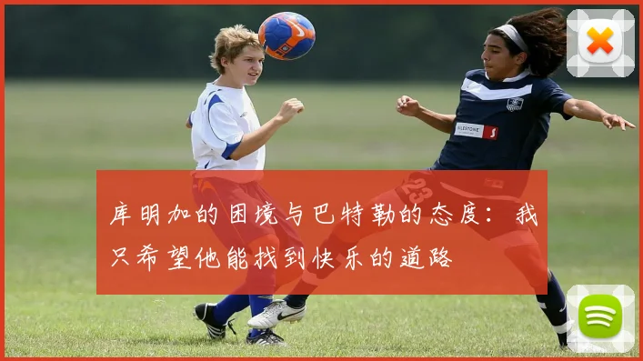 库明加的困境与巴特勒的态度：我只希望他能找到快乐的道路