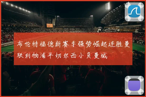 布伦特福德新赛季强势崛起连胜曼联利物浦平切尔西小负曼城