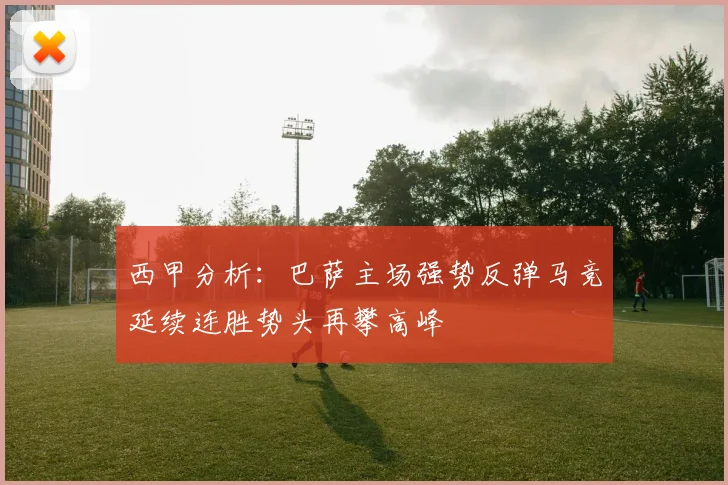 西甲分析：巴萨主场强势反弹马竞延续连胜势头再攀高峰