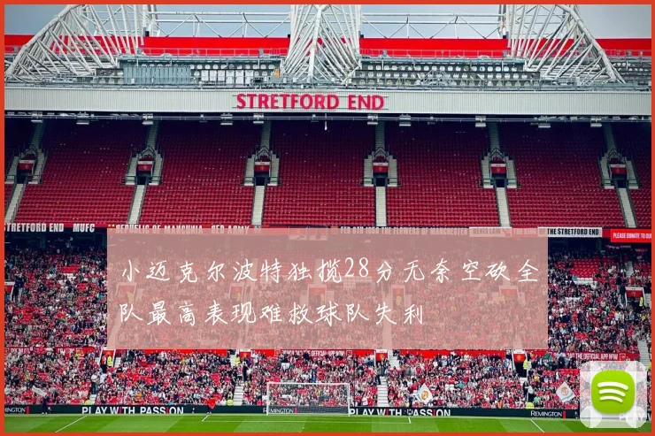 小迈克尔波特独揽28分无奈空砍全队最高表现难救球队失利