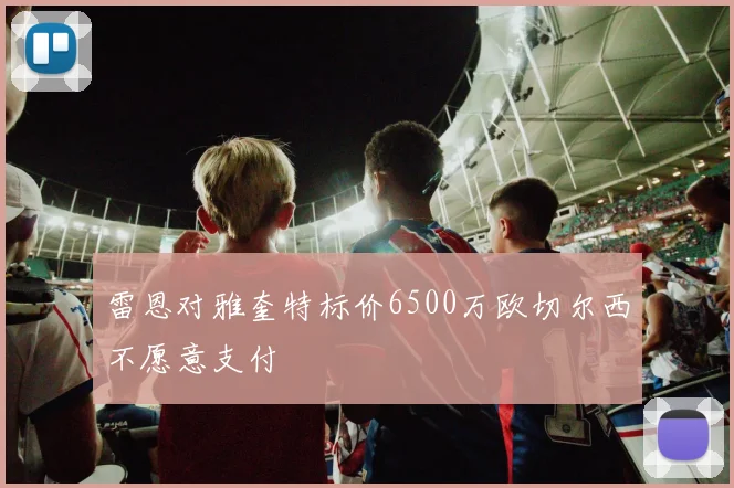 雷恩对雅奎特标价6500万欧切尔西不愿意支付